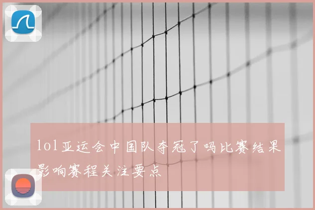 lol亚运会中国队夺冠了吗比赛结果影响赛程关注要点