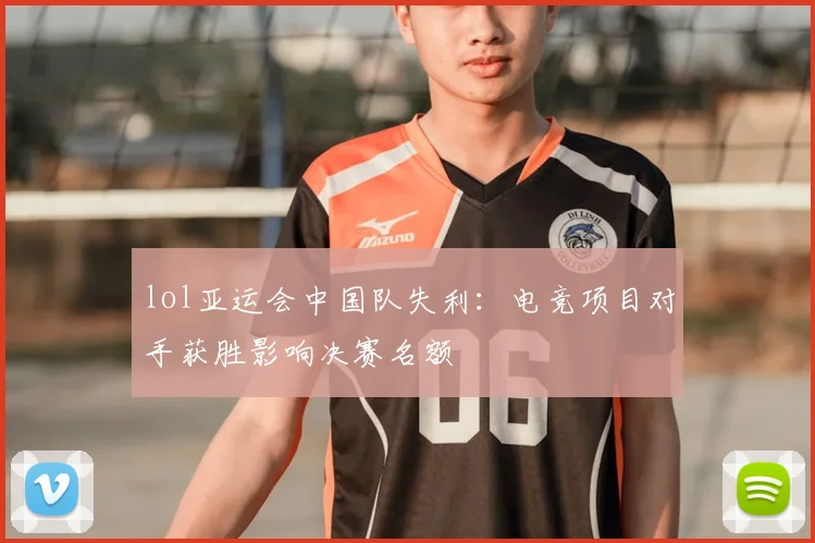 lol亚运会中国队失利:电竞项目对手获胜影响决赛名额