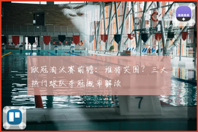 欧冠淘汰赛前瞻:谁将突围?三大热门球队夺冠概率解读