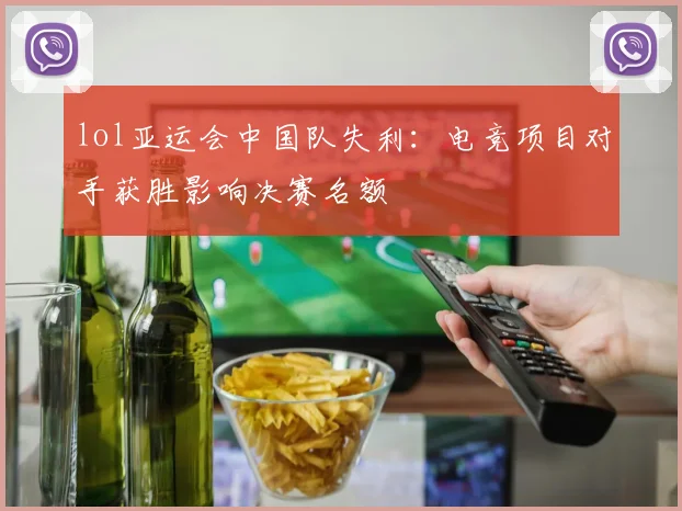 lol亚运会中国队失利:电竞项目对手获胜影响决赛名额