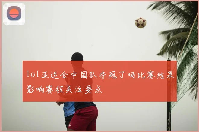 lol亚运会中国队夺冠了吗比赛结果影响赛程关注要点