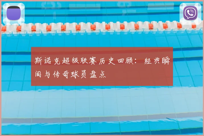 斯诺克超级联赛历史回顾：经典瞬间与传奇球员盘点