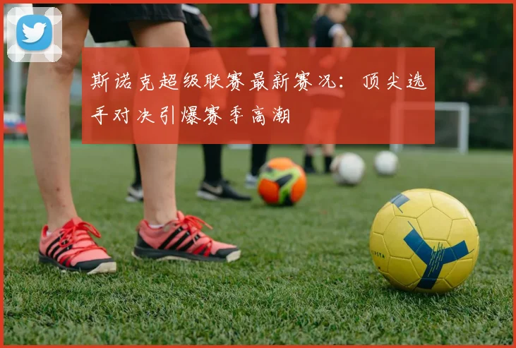 斯诺克超级联赛最新赛况：顶尖选手对决引爆赛季高潮