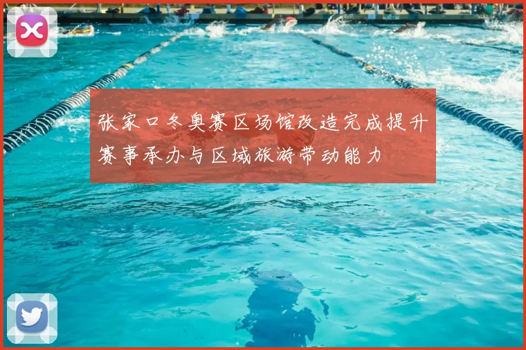 张家口冬奥赛区场馆改造完成提升赛事承办与区域旅游带动能力