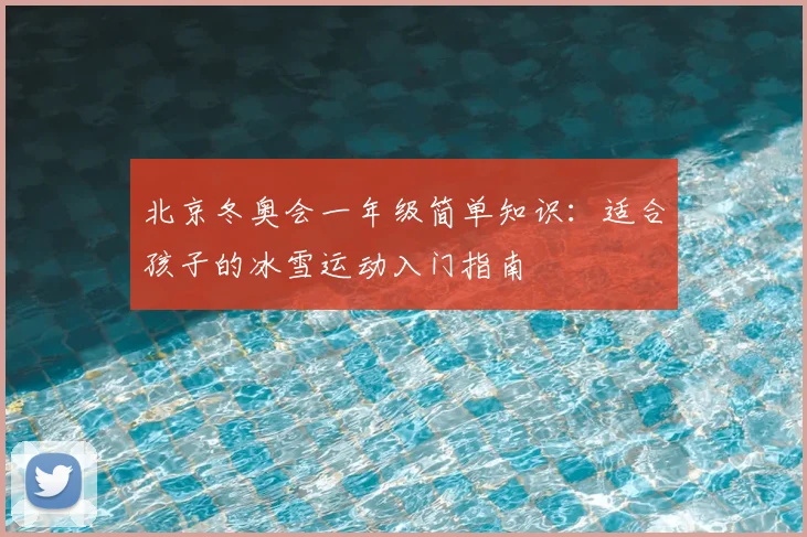 北京冬奥会一年级简单知识:适合孩子的冰雪运动入门指南